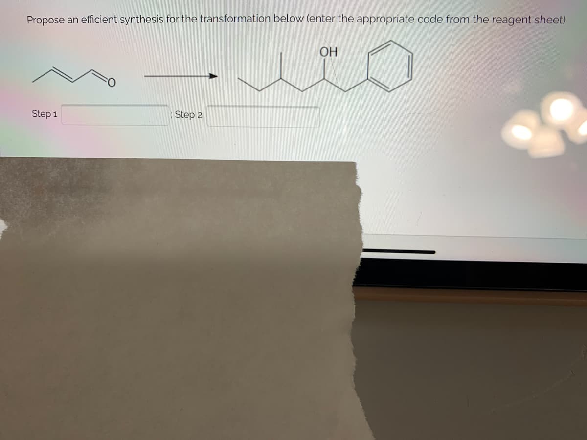 Propose an efficient synthesis for the transformation below (enter the appropriate code from the reagent sheet)
Step 1
Step 2
