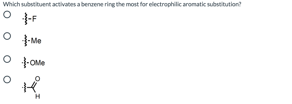 Which substituent activates a benzene ring the most for electrophilic aromatic substitution?
-F
{-Me
·올-OMe
H
