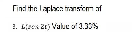 Find the Laplace transform of
3.- L (sen 2t) Value of 3.33%