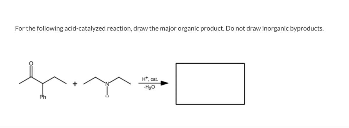 For the following acid-catalyzed reaction, draw the major organic product. Do not draw inorganic byproducts.
find
Ph
H+, cat.