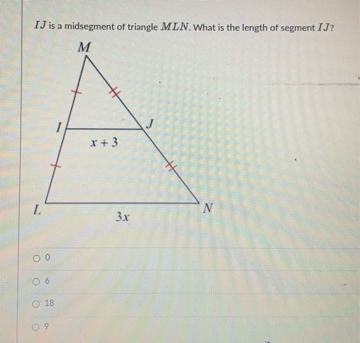 IJ is a midsegment of triangle MLN. What is the length of segment IJ?
L
0
18
9
x+3
3x
J
N