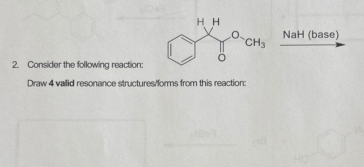 HH
NaH (base)
D-CH3
2. Consider the following reaction:
Draw 4 valid resonance structures/forms from this reaction: