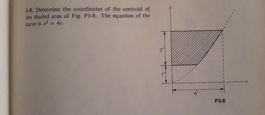 3-8. Determine the coordinates of the centroid of
the shaded area of Fig. P3-8. The equation of the
curve is x- 4y.
3
P3-8
