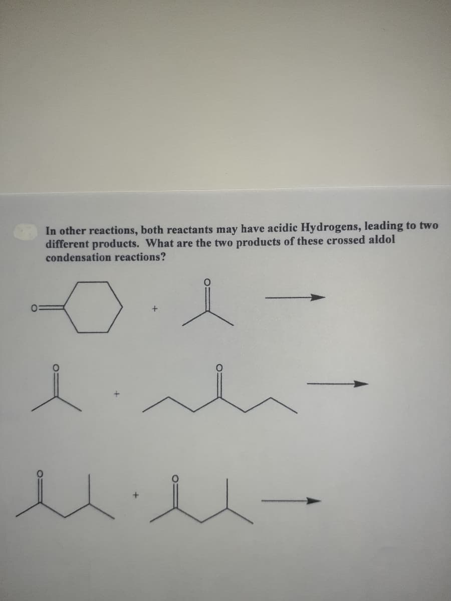 In other reactions, both reactants may have acidic Hydrogens, leading to two
different products. What are the two products of these crossed aldol
condensation reactions?

