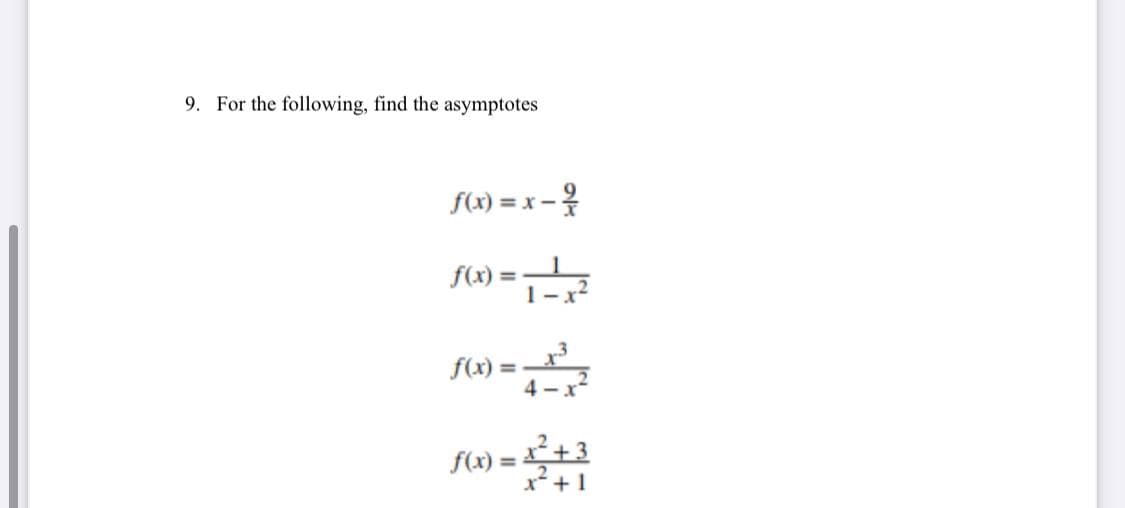 9. For the following, find the asymptotes
S(1) = x -?
f(x):
1-
%3D
f(x) =
%3D
4 - x-
=²+3
x*+1
f(x) =
