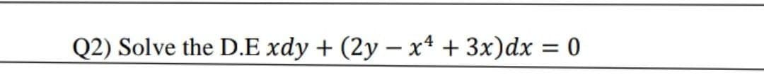 Q2) Solve the D.E xdy + (2y – x* + 3x)dx

