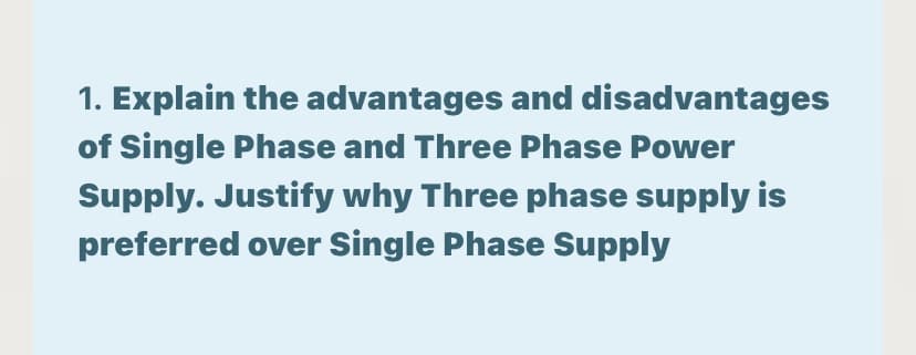 1. Explain the advantages and disadvantages
of Single Phase and Three Phase Power
Supply. Justify why Three phase supply is
preferred over Single Phase Supply
