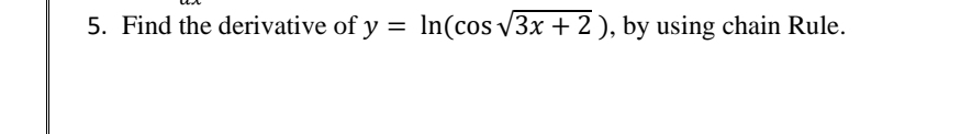 5. Find the derivative of y = In(cos v3x + 2 ), by using chain Rule.
