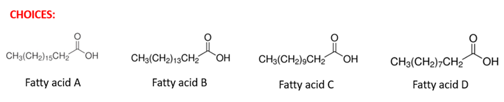 CHOICES:
CH3(CH2) 15CH₂ OH
Fatty acid A
CH3(CH₂) 13CH₂ OH
Fatty acid B
CH3(CH2)9CH₂
Fatty acid C
OH
CH3(CH2)7CH2 OH
Fatty acid D