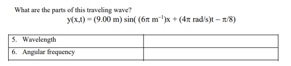 What are the parts of this traveling wave?
y(x,t) = (9.00 m) sin( (6ñ m¯¹)x + (4ñ rad/s)t - n/8)
5. Wavelength
6. Angular frequency
