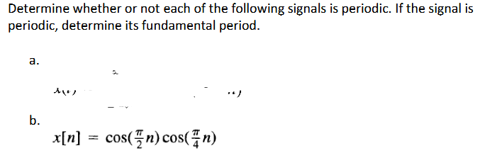 Determine whether or not each of the following signals is periodic. If the signal is
periodic, determine its fundamental period.
a.
b.
Mus
x[n] = cos(n) cos(n)