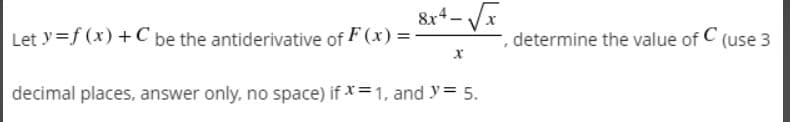 Let y=f (x) +C be the antiderivative of F (x) =
determine the value of C (use 3
decimal places, answer only, no space) if x= 1, and y= 5.

