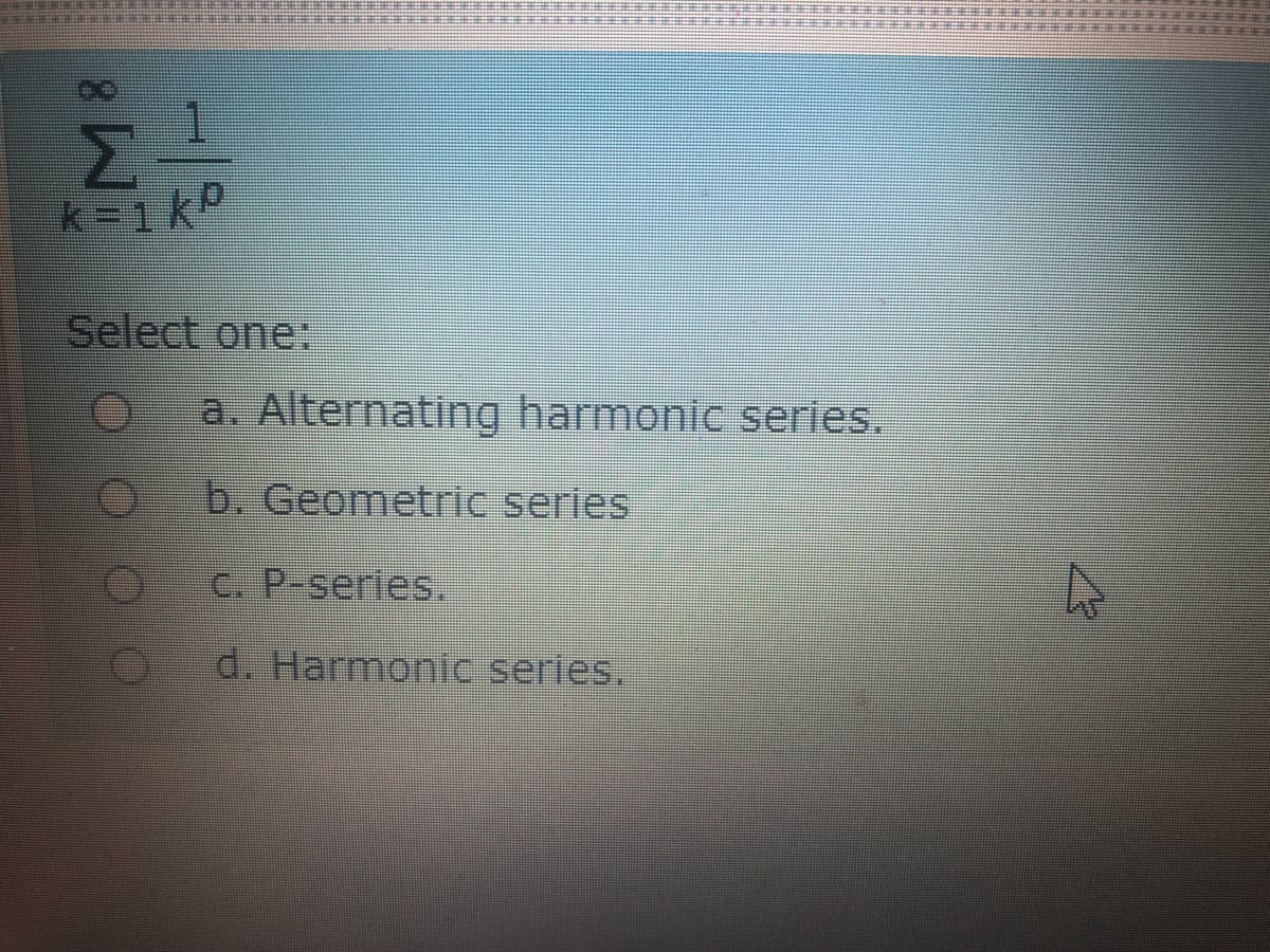 k-1k
Select one:
a. Alternating harmonic series.
b. Geometric series
C. P-series.
d. Harmonic series.
