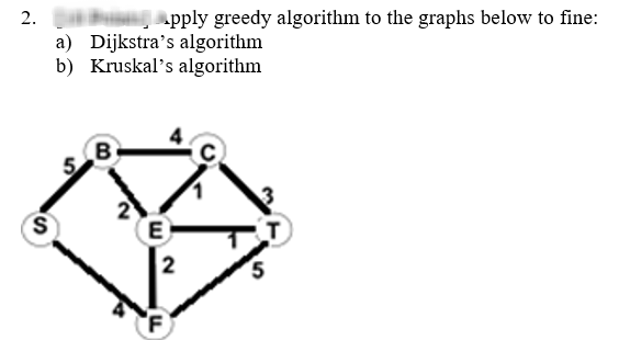 2.
pply greedy algorithm to the graphs below to fine:
a) Dijkstra's algorithm
b) Kruskal's algorithm
S
B
E
2
F