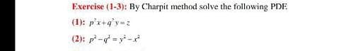 Exercise (1-3): By Charpit method solve the following PDE
(1): p²x+q²y=z
(2): p²-q² = y²-x²