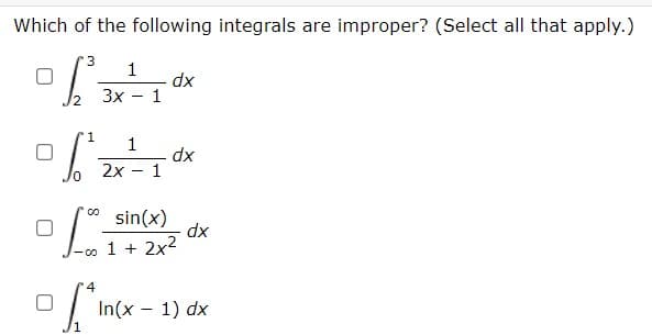 Which of the following integrals are improper? (Select all that apply.)
3 1
of
0
dx
dx
3x - 1
1 1
2x
-
1
00
[2=
sin(x)
co 1+ 2x2
4
In(x
of
-
dx
1) dx