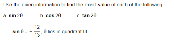 Use the given information to find the exact value of each of the following.
a. sin 20
b. cos 20
c. tan 20
sin 0 =
12
13'
0 lies in quadrant III