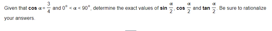 Given that cos α =
your answers.
3
and 0° < x < 90°, determine the exact values of sin
4
α
3|N
COS
8|N
and tan
α
2
Be sure to rationalize