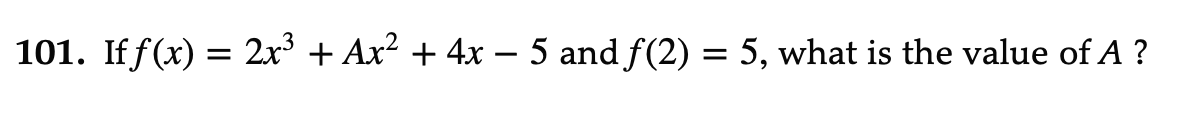 101. If f(x) = 2x° + Ax? + 4x – 5 and f(2) = 5, what is the value of A ?
-

