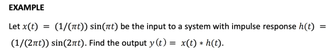 EXAMPLE
Let x(t) =
(1/(лt)) sin(лt) be the input to a system with impulse response h(t)
(1/(2πt)) sin(2πt). Find the output y(t) = x(t) * h(t).
=