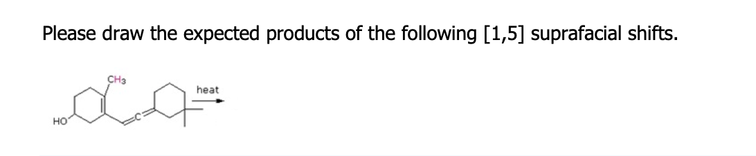 Please draw the expected products of the following [1,5] suprafacial shifts.
HO
CH3
heat