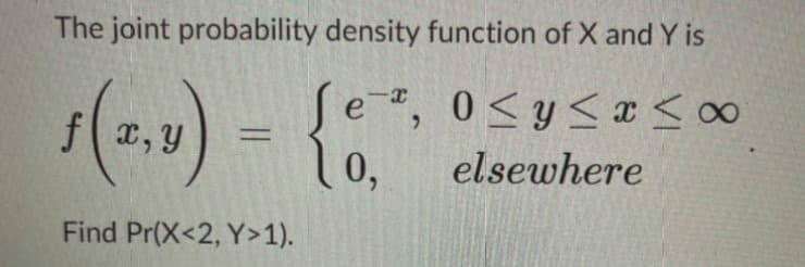 The joint probability density function of X and Y is
Se", 0<y<a<00
x, Y
elsewhere
Find Pr(X<2, Y>1).
