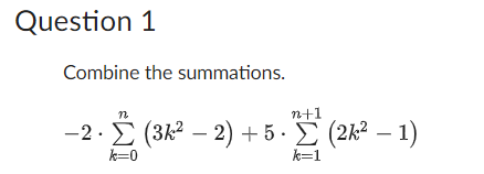 Question 1
Combine the summations.
n
n+1
-2. Σ (3k² − 2) + 5. Σ (2k² − 1)
-
k=0
k=1