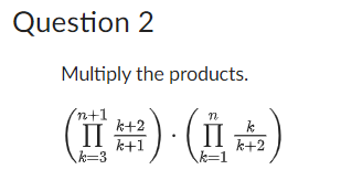 Question 2
Multiply the products.
n+1
k+2
k
(=) (+)
II
k+1
k+2
k=1