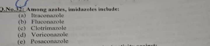Q.No.32: Among azoles, imidazoles include:
(a) Itraconazole
(b) Fluconazole
(c) Clotrimazole
(d) Voriconazole
(e) Posaconazole
