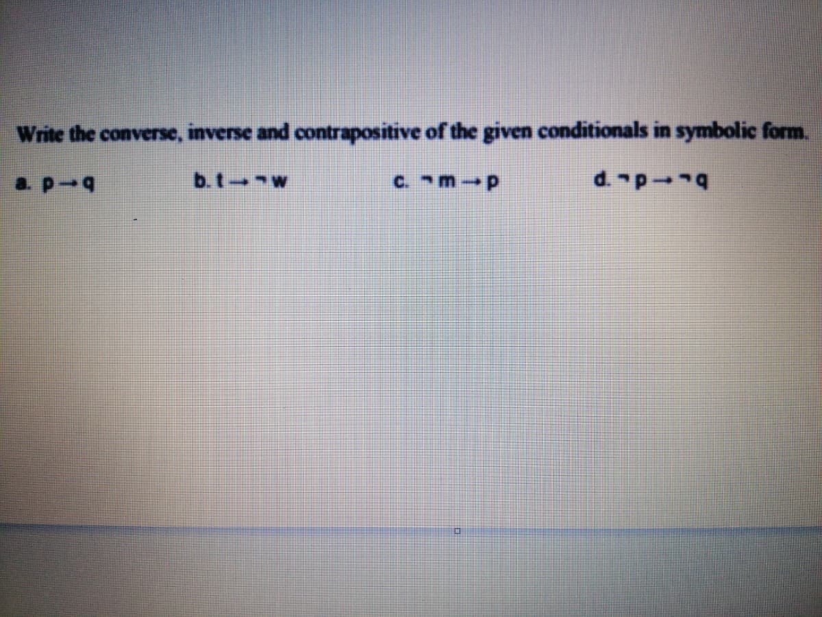 Write the converse, inverse and contrapositive of the given conditionals in symbolic form.
ap-
b.t w
C. m-p
d. p 4
