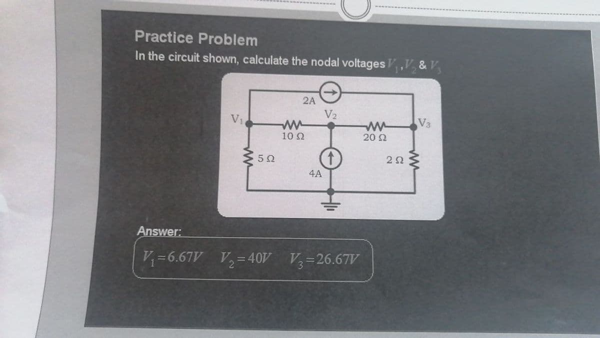 Practice Problem
In the circuit shown, calculate the nodal voltages V,V, & V
2A
V2
V1
V3
10 Q
20 2
4A
Answer:
V=6.67V V,= 40V V=26.67V
