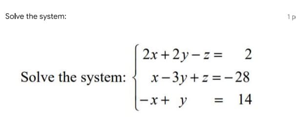 Solve the system:
Solve the system:
2x+2y-z =
2
x-3y+z=-28
= 14
-x + y
1 p