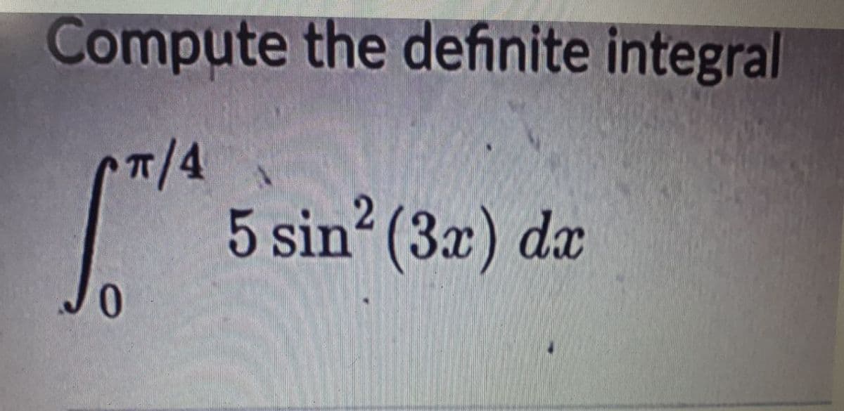 Compute the definite integral
π/4
2
5 sin² (3x) dx