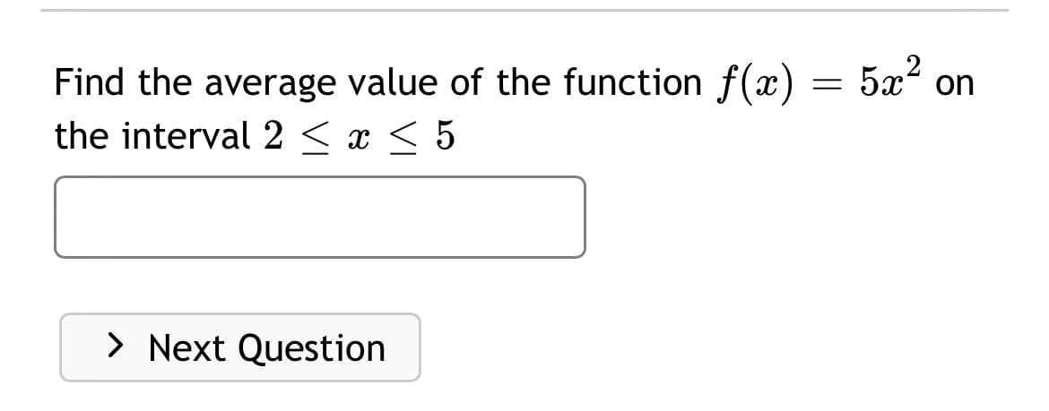 Find the average value of the function f(x) = 5x²
the interval 2 < x < 5
on
> Next Question
