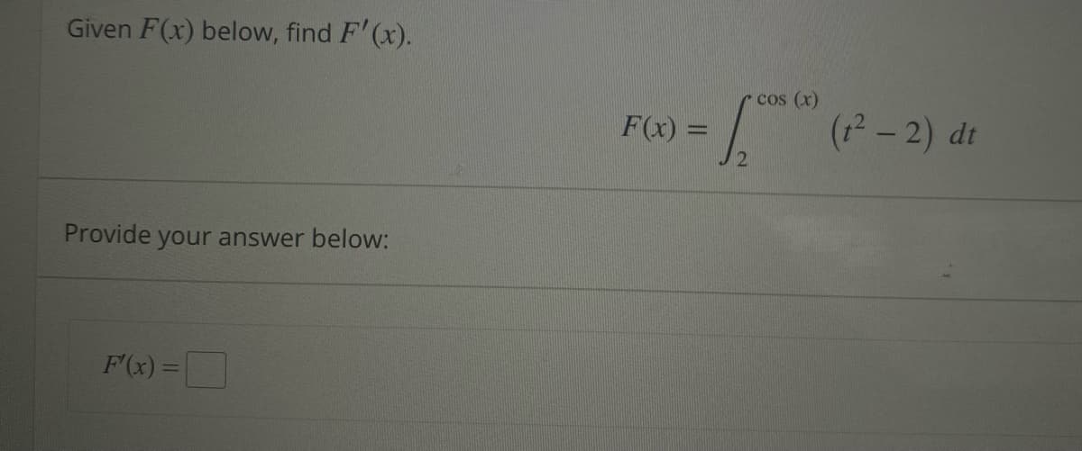 Given F(x) below, find F'(x).
Provide your answer below:
F'(x) =
F(x)=
cos (x)
Las
2
(1²-2) dt