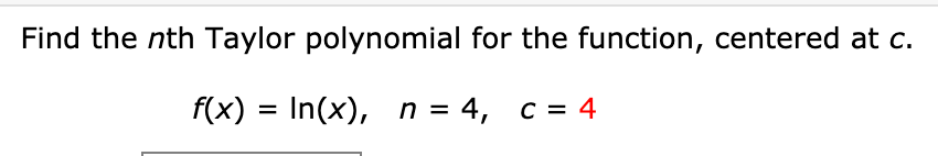 Find the nth Taylor polynomial for the function, centered at c.
f(x) = In(x), n = 4, c = 4
