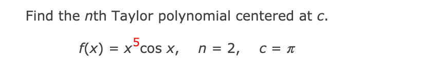Find the nth Taylor polynomial centered at c.
f(x) = x°cos x, n = 2,
SCos
C = T
