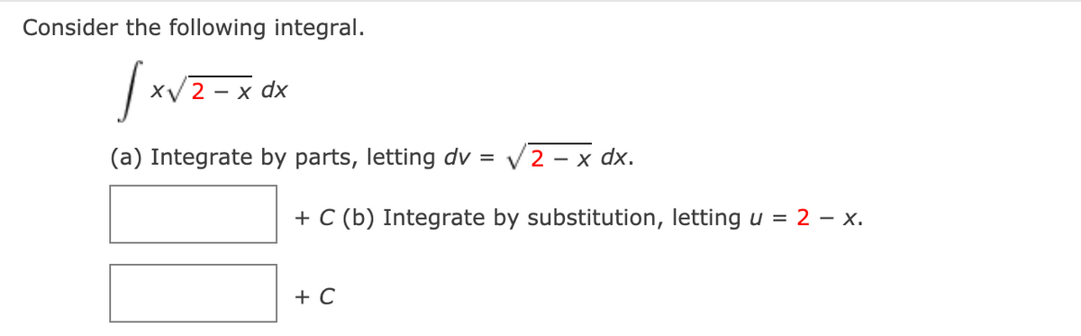 Consider the following integral.
XV 2
— х dx
(a) Integrate by parts, letting dv =
V2 -
— х dx.
+ C (b) Integrate by substitution, letting u = 2 – x.
+ C
