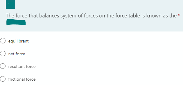 The force that balances system of forces on the force table is known as the *
O equilibrant
O net force
resultant force
O frictional force
