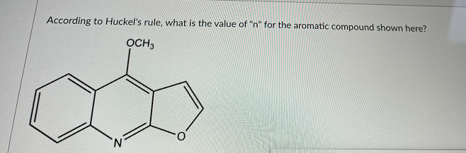 According to Huckel's rule, what is the value of "n" for the aromatic compound shown here?
OCH3
N.
