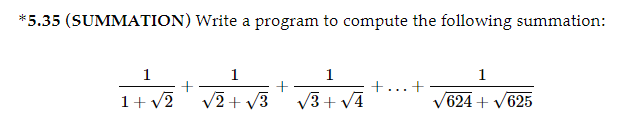 *5.35 (SUMMATION) Write a program to compute the following summation:
1
1+√2
+
1
√2+√3
+
1
√3+√4
+
+
1
624 + √625