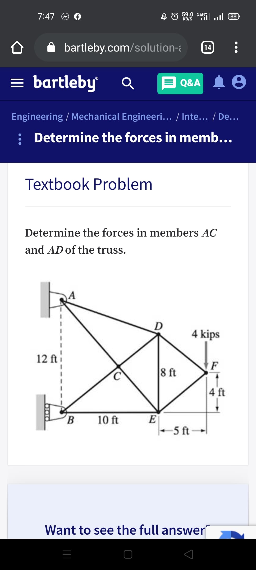 7:47
59.0 :4G+
KB/S
il ul 88
bartleby.com/solution-
14
= bartleby
Q&A A 8
Engineering / Mechanical Engineeri... / Inte... / De...
Determine the forces in memb...
Textbook Problem
Determine the forces in members AC
and AD of the truss.
D
4 kips
12 ft
F
8 ft
C.
4 ft
B
10 ft
-5 ft-
Want to see the full answer
