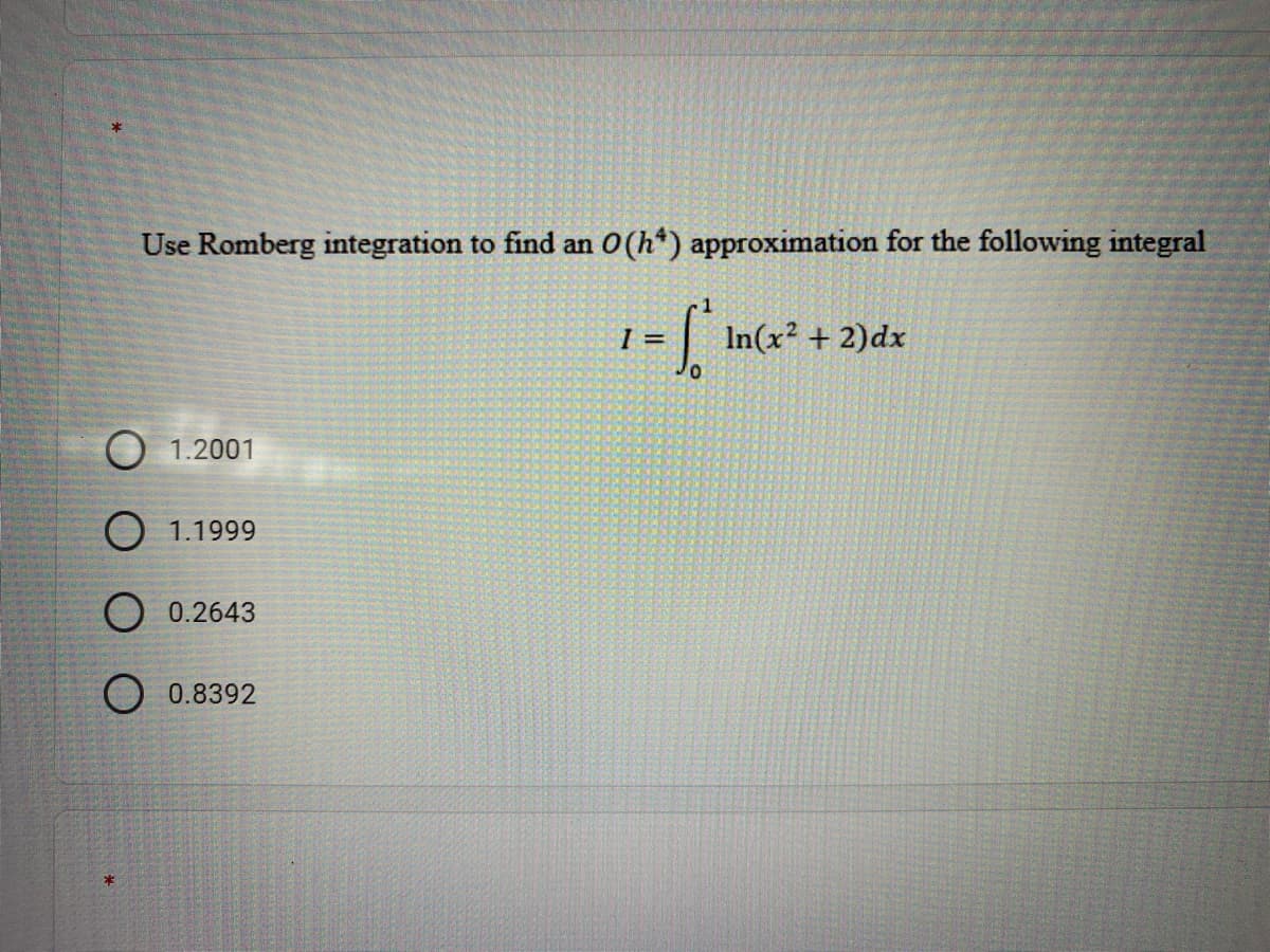 Use Romberg integration to find an 0(h*) approximation for the following integral
In(x? + 2)dx
1.2001
O 1.1999
O 0.2643
O 0.8392
