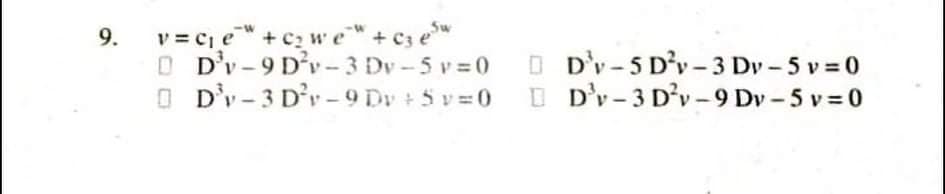 v = ce + c, we+ cz ew
O D'v-9 D'v- 3 Dv-5 v=0
O D'v- 3 D'r – 9 Dv + 5 v=0
9.
O D'v-5 D'v - 3 Dv - 5 v = 0
O D'v- 3 D'v -9 Dv -5 v 0
