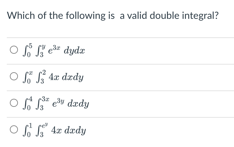 Which of the following is a valid double integral?
o fo
So y e³ dydx
○ S S² 4x dxdy
c4 c3x
Off3³e³¹ dxdy
rey
○ f³² 3³ 4x dxdy
