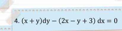 4. (x + y)dy - (2x - y + 3) dx = 0