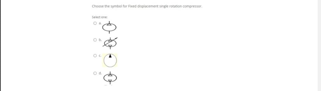 Choose the symbol for Fixed displacement single rotation compressor.
Select one:
Ob.
Oc.
d.
