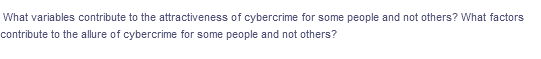What variables contribute to the attractiveness of cybercrime for some people and not others? What factors
contribute to the allure of cybercrime for some people and not others?
