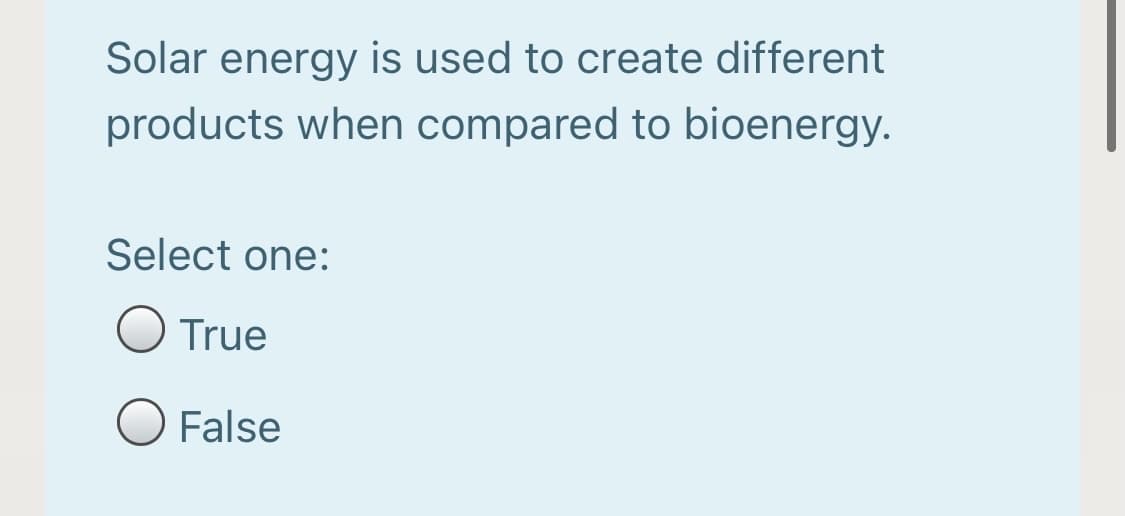 Solar energy is used to create different
products when compared to bioenergy.
Select one:
O True
O False
