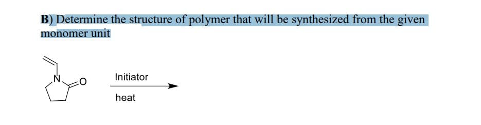 B) Determine the structure of polymer that will be synthesized from the given
monomer unit
Initiator
heat